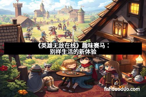 《英雄无敌在线》趣味赛马：别样生活的新体验
